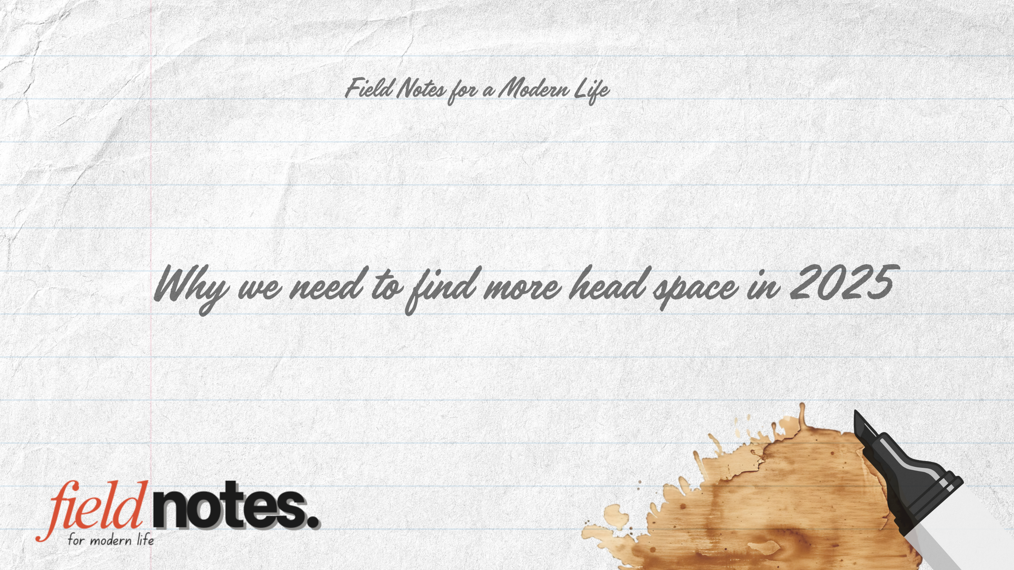 Lined notebook-style banner with the title “Why We Need To Find More Head Space in 2025”, Field Notes for a Modern Life logo and a black marker pen.